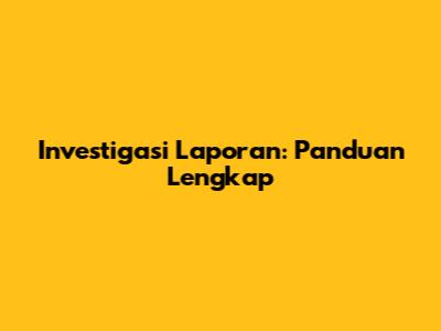 Investigasi Laporan: Panduan Lengkap