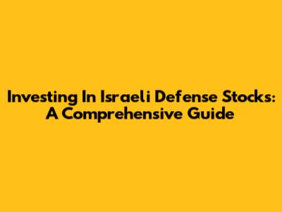 Investing In Israeli Defense Stocks: A Comprehensive Guide