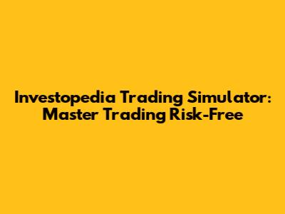 Investopedia Trading Simulator: Master Trading Risk-Free