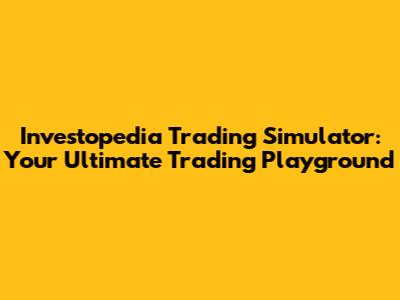 Investopedia Trading Simulator: Your Ultimate Trading Playground