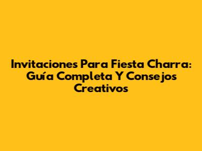 Invitaciones Para Fiesta Charra: Guía Completa Y Consejos Creativos