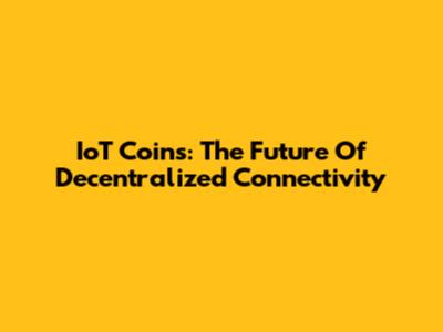 IoT Coins: The Future Of Decentralized Connectivity