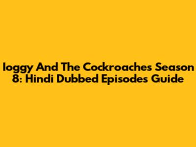Ioggy And The Cockroaches Season 8: Hindi Dubbed Episodes Guide
