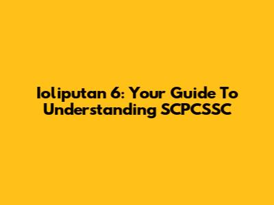 Ioliputan 6: Your Guide To Understanding SCPCSSC