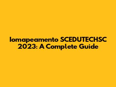 Iomapeamento SCEDUTECHSC 2023: A Complete Guide