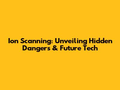 Ion Scanning: Unveiling Hidden Dangers & Future Tech