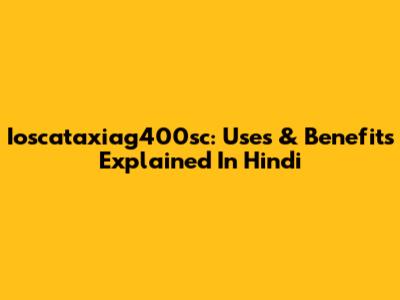 Ioscataxiag400sc: Uses & Benefits Explained In Hindi