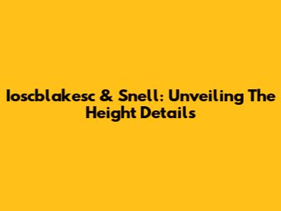 Ioscblakesc & Snell: Unveiling The Height Details