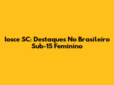 Iosce SC: Destaques No Brasileiro Sub-15 Feminino