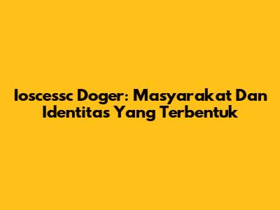 Ioscessc Doger: Masyarakat Dan Identitas Yang Terbentuk