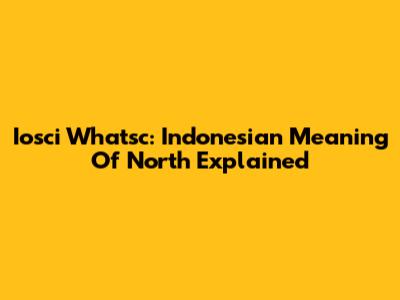 Iosci Whatsc: Indonesian Meaning Of 'North' Explained