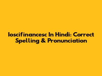 Ioscifinancesc In Hindi: Correct Spelling & Pronunciation