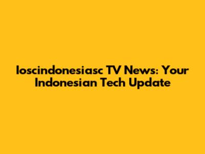 Ioscindonesiasc TV News: Your Indonesian Tech Update