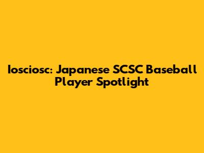 Iosciosc: Japanese SCSC Baseball Player Spotlight