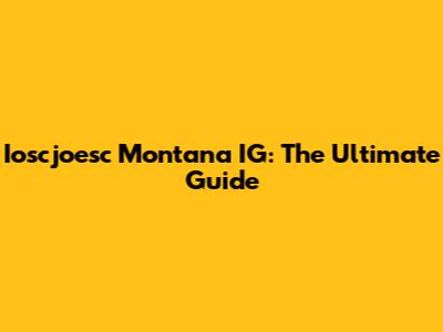 Ioscjoesc Montana IG: The Ultimate Guide