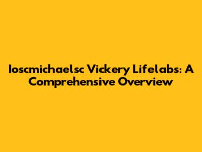 Ioscmichaelsc Vickery Lifelabs: A Comprehensive Overview