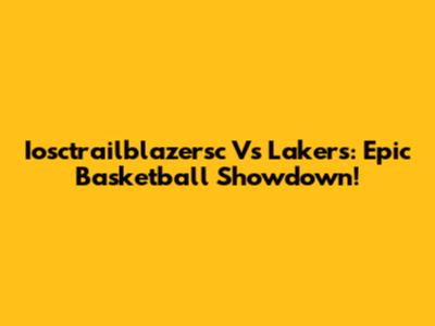 Iosctrailblazersc Vs Lakers: Epic Basketball Showdown!