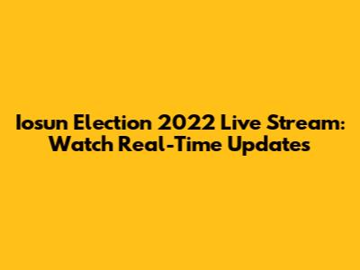 Iosun Election 2022 Live Stream: Watch Real-Time Updates