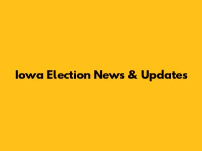 Iowa Election News & Updates