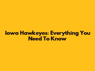 Iowa Hawkeyes: Everything You Need To Know