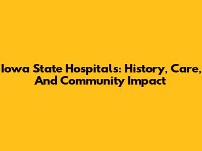 Iowa State Hospitals: History, Care, And Community Impact