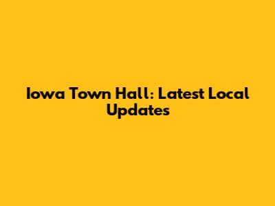 Iowa Town Hall: Latest Local Updates