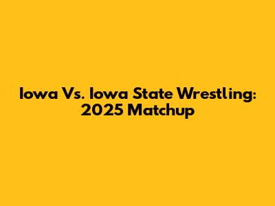 Iowa Vs. Iowa State Wrestling: 2025 Matchup