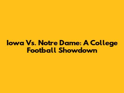 Iowa Vs. Notre Dame: A College Football Showdown