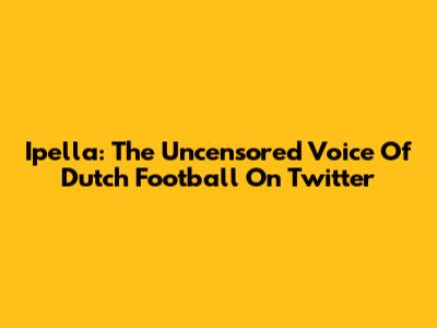 Ipella: The Uncensored Voice Of Dutch Football On Twitter