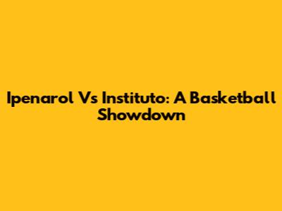 Ipenarol Vs Instituto: A Basketball Showdown