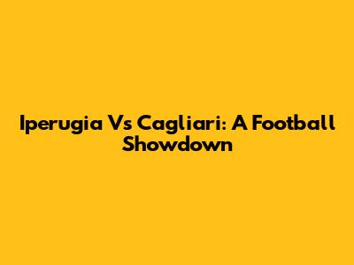 Iperugia Vs Cagliari: A Football Showdown