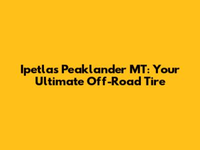Ipetlas Peaklander MT: Your Ultimate Off-Road Tire