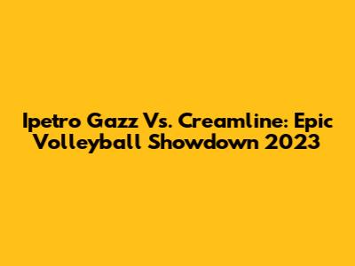 Ipetro Gazz Vs. Creamline: Epic Volleyball Showdown 2023