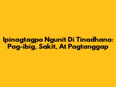 Ipinagtagpo Ngunit Di Tinadhana: Pag-ibig, Sakit, At Pagtanggap
