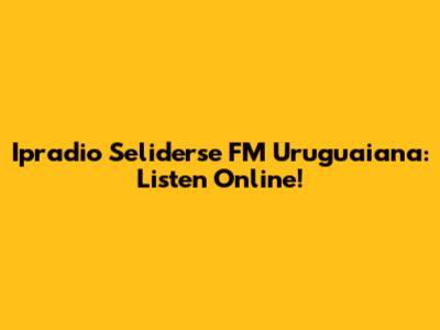 Ipradio Seliderse FM Uruguaiana: Listen Online!