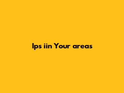 Ips
iin Your
areas