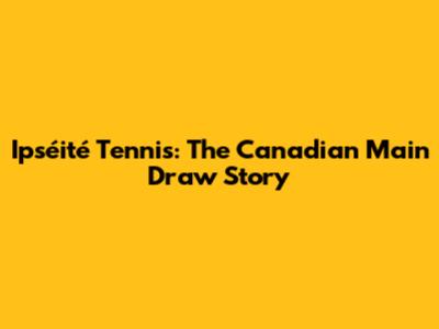 Ipséité Tennis: The Canadian Main Draw Story