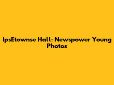 IpsEtownse Hall: Newspower Young Photos