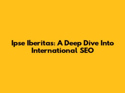 Ipse Iberitas: A Deep Dive Into International SEO
