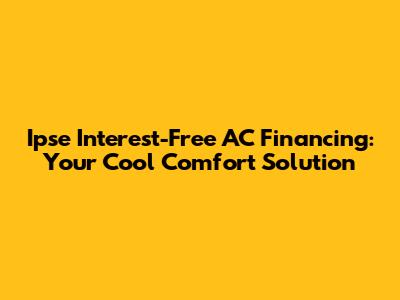Ipse Interest-Free AC Financing: Your Cool Comfort Solution