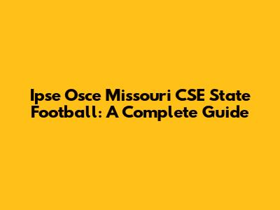 Ipse Osce Missouri CSE State Football: A Complete Guide