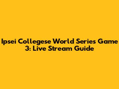Ipsei Collegese World Series Game 3: Live Stream Guide