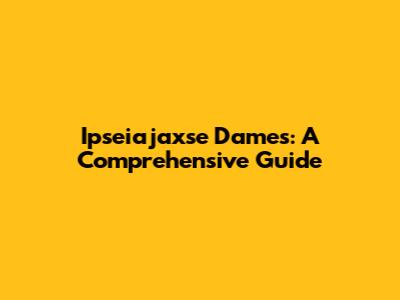Ipseiajaxse Dames: A Comprehensive Guide