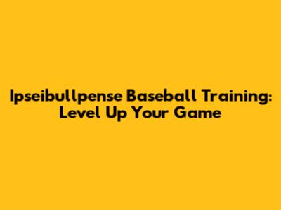 Ipseibullpense Baseball Training: Level Up Your Game