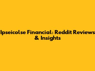 Ipseicolse Financial: Reddit Reviews & Insights