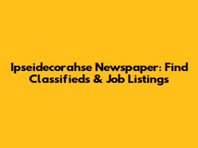 Ipseidecorahse Newspaper: Find Classifieds & Job Listings