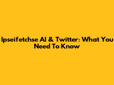Ipseifetchse AI & Twitter: What You Need To Know