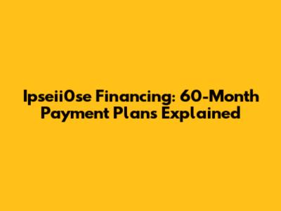 Ipseii0se Financing: 60-Month Payment Plans Explained
