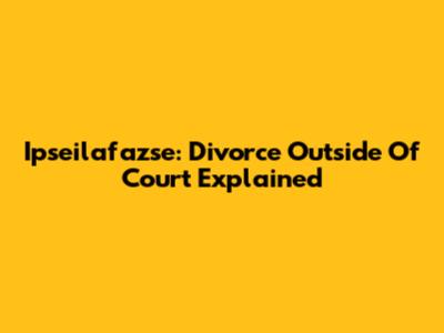 Ipseilafazse: Divorce Outside Of Court Explained