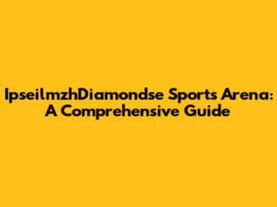 IpseilmzhDiamondse Sports Arena: A Comprehensive Guide